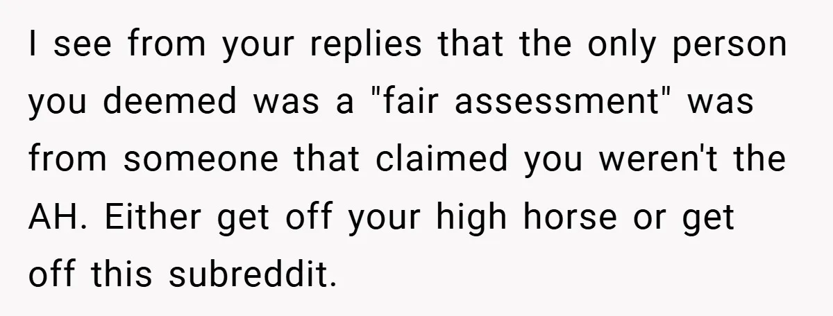 I see from your replies that the only person you deemed was a "fair assessment" was from someone that claimed you weren't the AH. Either get off your high horse...