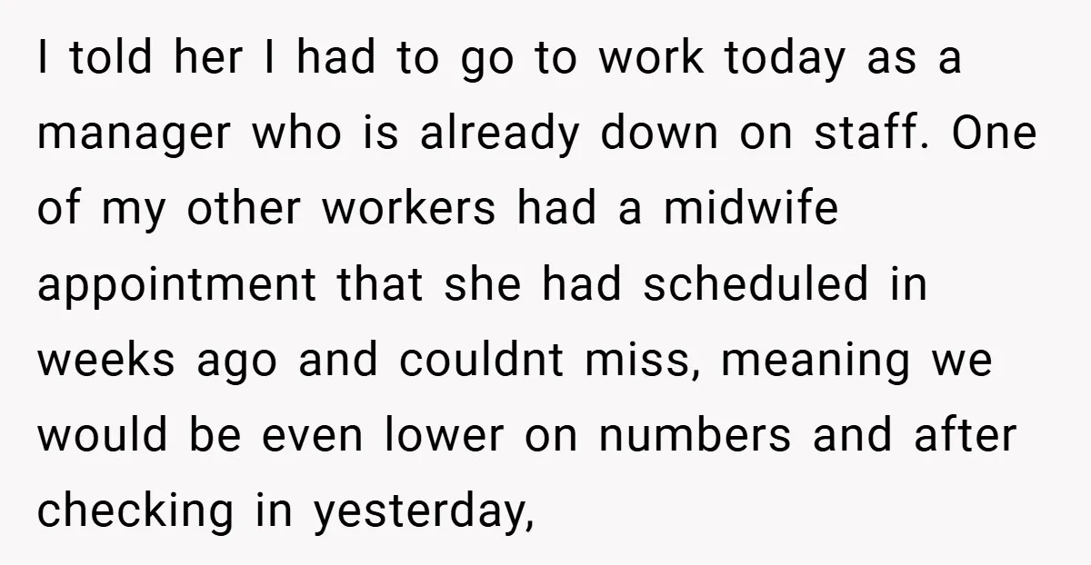 I told her I had to go to work today as a manager who is already down on staff. One of my other workers had a midwife appointment that she...