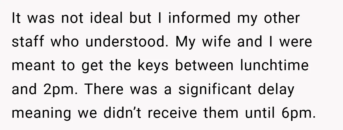 It was not ideal but I informed my other staff who understood. My wife and I were meant to get the keys between lunchtime and 2pm. There was a significant...