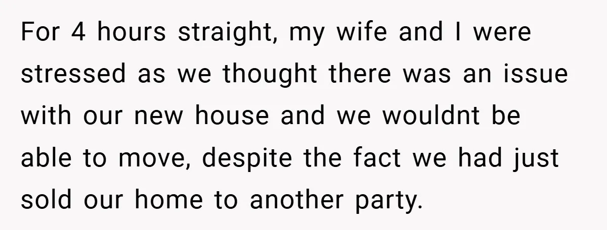 For 4 hours straight, my wife and I were stressed as we thought there was an issue with our new house and we wouldnt be able to move, despite the...