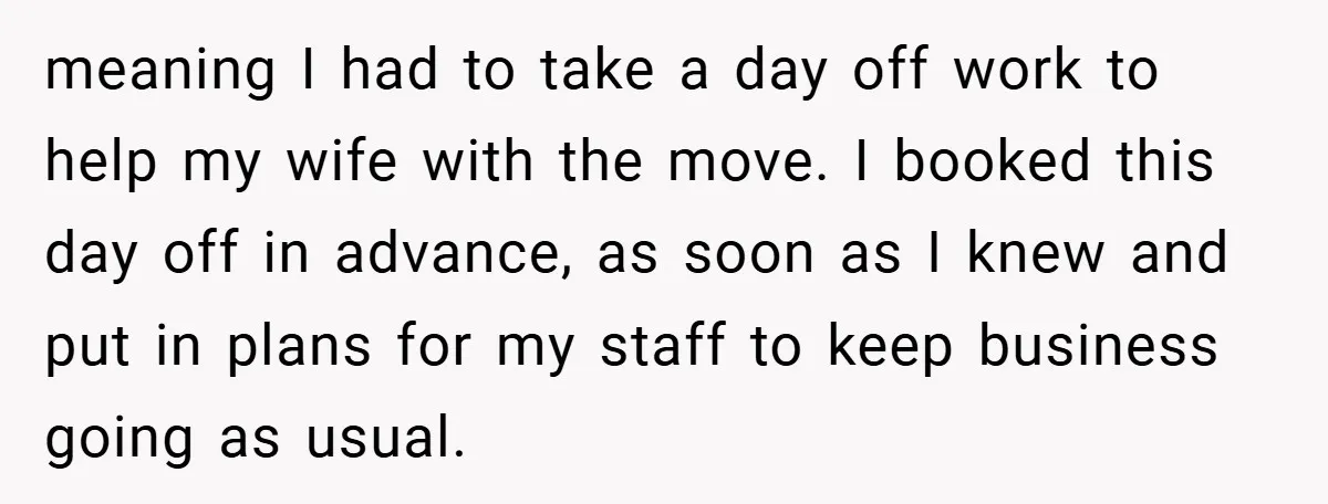 meaning I had to take a day off work to help my wife with the move. I booked this day off in advance, as soon as I knew and put...