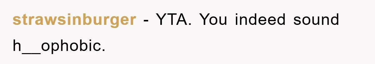strawsinburger - YTA. You indeed sound h__ophobic.