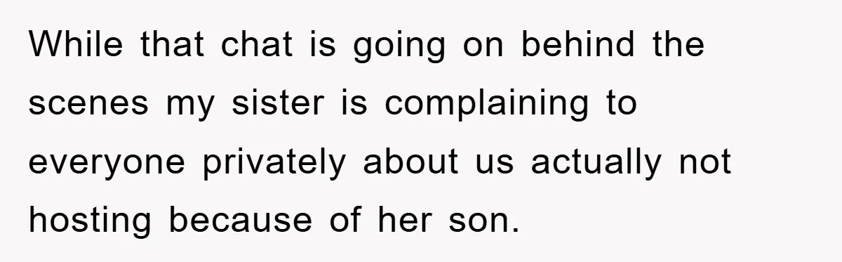 While that chat is going on behind the scenes my sister is complaining to everyone privately about us actually not hosting because of her son.