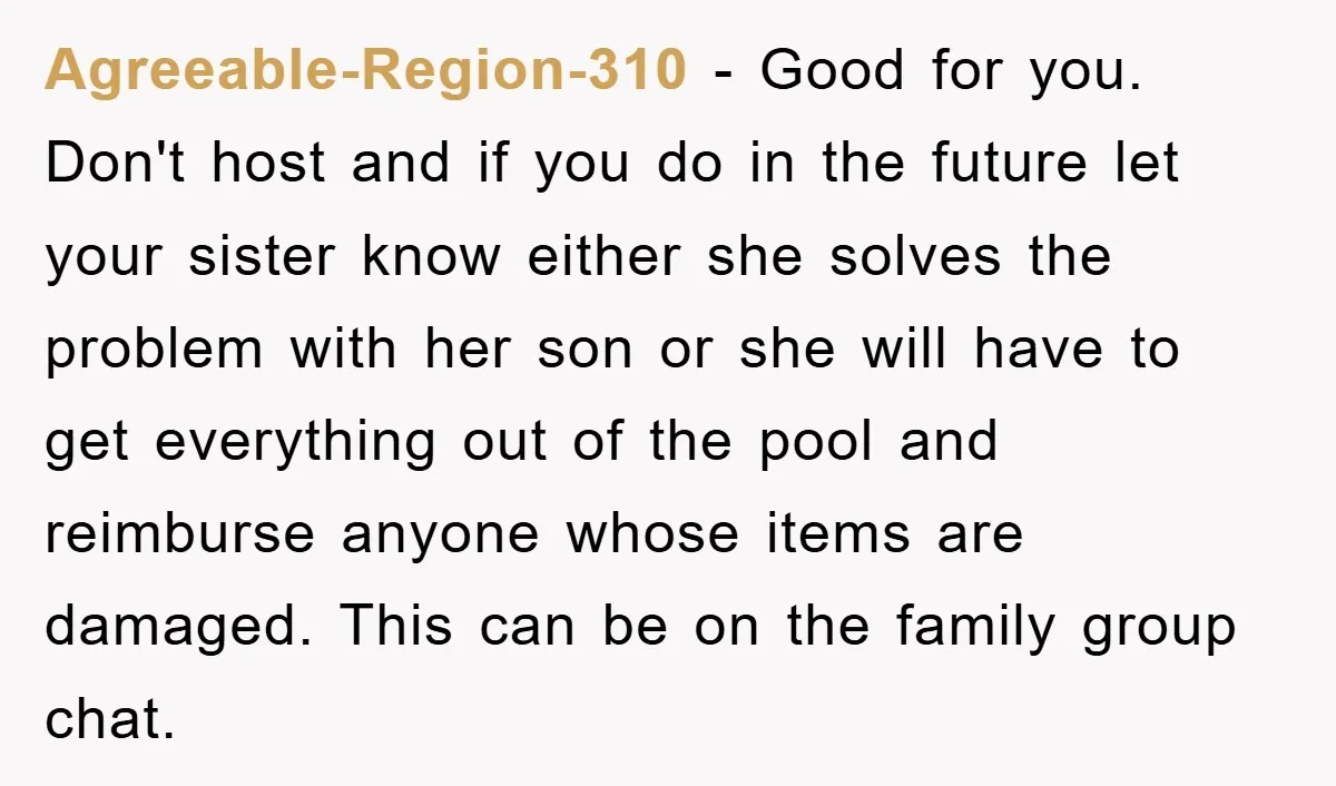 Agreeable-Region-310 − Good for you. Don't host and if you do in the future let your sister know either she solves the problem with her son or she will have...