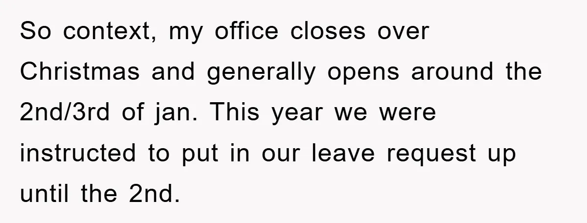 So context, my office closes over Christmas and generally opens around the 2nd/3rd of jan. This year we were instructed to put in our leave request up until the 2nd.