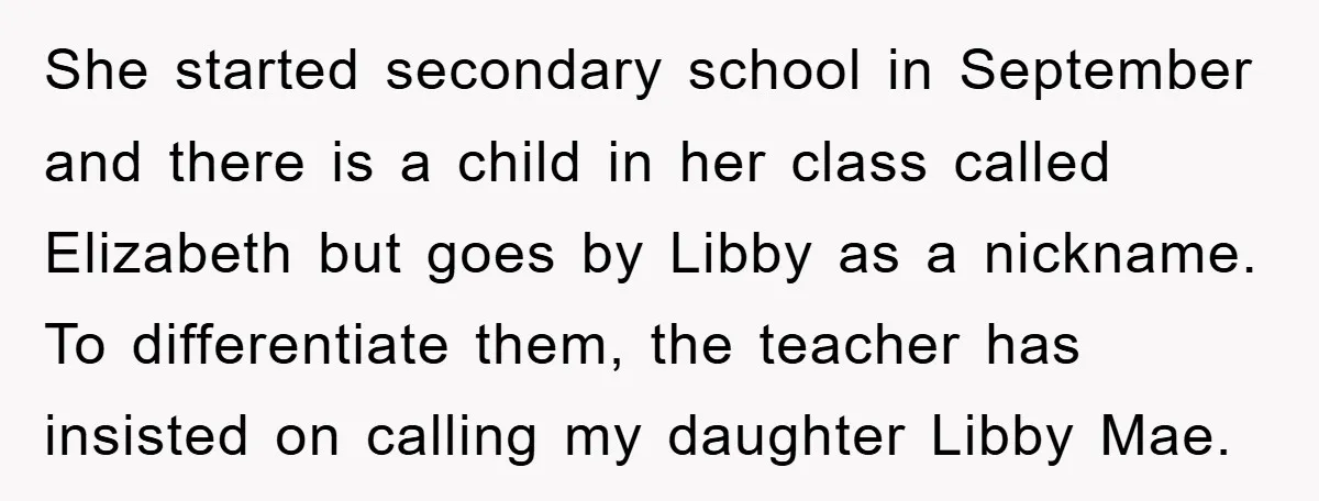 She started secondary school in September and there is a child in her class called Elizabeth but goes by Libby as a nickname. To differentiate them, the teacher has insisted...