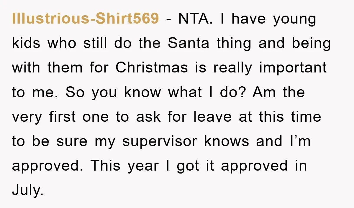 Illustrious-Shirt569 − NTA. I have young kids who still do the Santa thing and being with them for Christmas is really important to me. So you know what I do?...