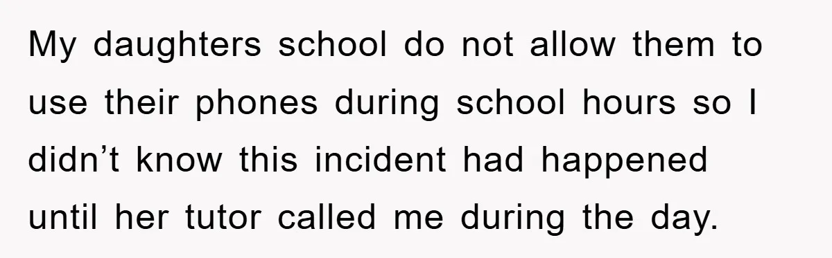 My daughters school do not allow them to use their phones during school hours so I didn’t know this incident had happened until her tutor called me during the day.