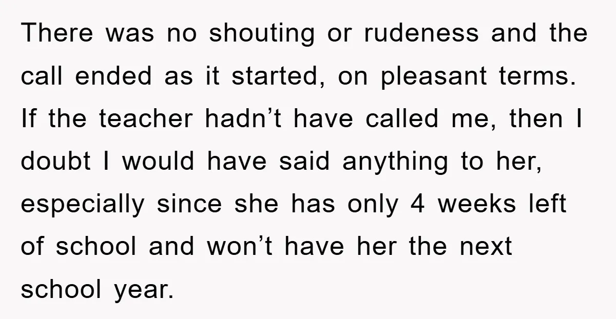 There was no shouting or rudeness and the call ended as it started, on pleasant terms. If the teacher hadn’t have called me, then I doubt I would have said...