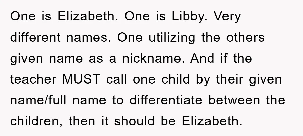 One is Elizabeth. One is Libby. Very different names. One utilizing the others given name as a nickname. And if the teacher MUST call one child by their given name/full...