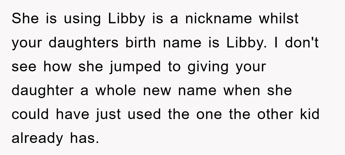 She is using Libby is a nickname whilst your daughters birth name is Libby. I don't see how she jumped to giving your daughter a whole new name when she...
