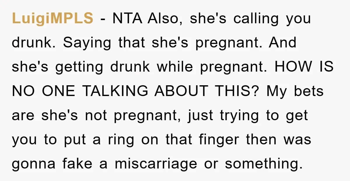 LuigiMPLS − NTA Also, she's calling you drunk. Saying that she's pregnant. And she's getting drunk while pregnant. HOW IS NO ONE TALKING ABOUT THIS? My bets are she's not...