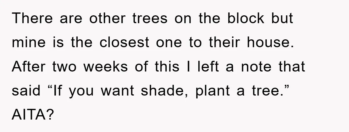 There are other trees on the block but mine is the closest one to their house. After two weeks of this I left a note that said “If you want...