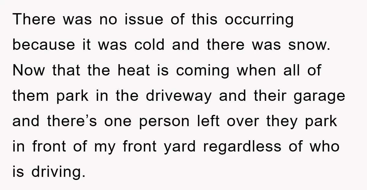 There was no issue of this occurring because it was cold and there was snow. Now that the heat is coming when all of them park in the driveway and...