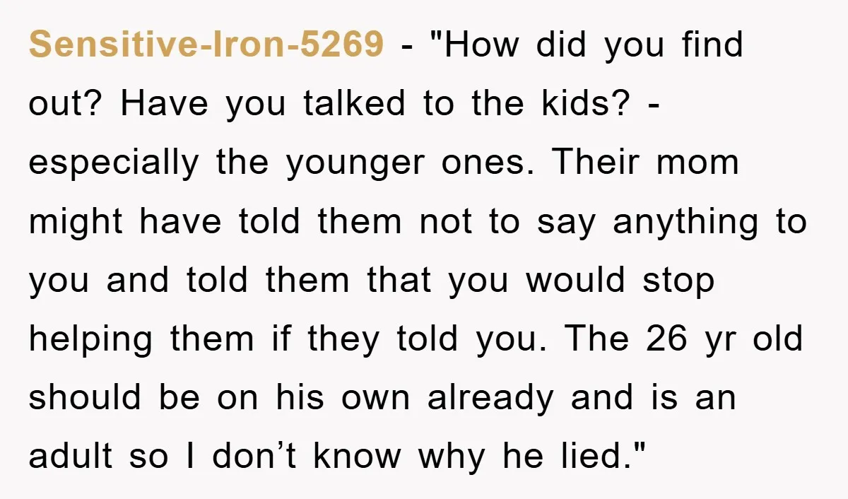 Sensitive-Iron-5269 - "How did you find out? Have you talked to the kids? - especially the younger ones. Their mom might have told them not to say anything to you...