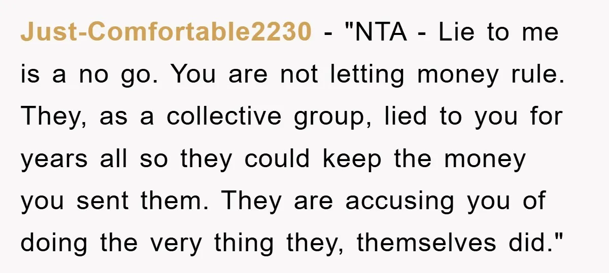 Just-Comfortable2230 - "NTA - Lie to me is a no go. You are not letting money rule. They, as a collective group, lied to you for years all so they...