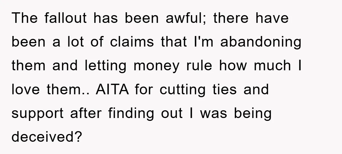 The fallout has been awful; there have been a lot of claims that I'm abandoning them and letting money rule how much I love them.. AITA for cutting ties and...