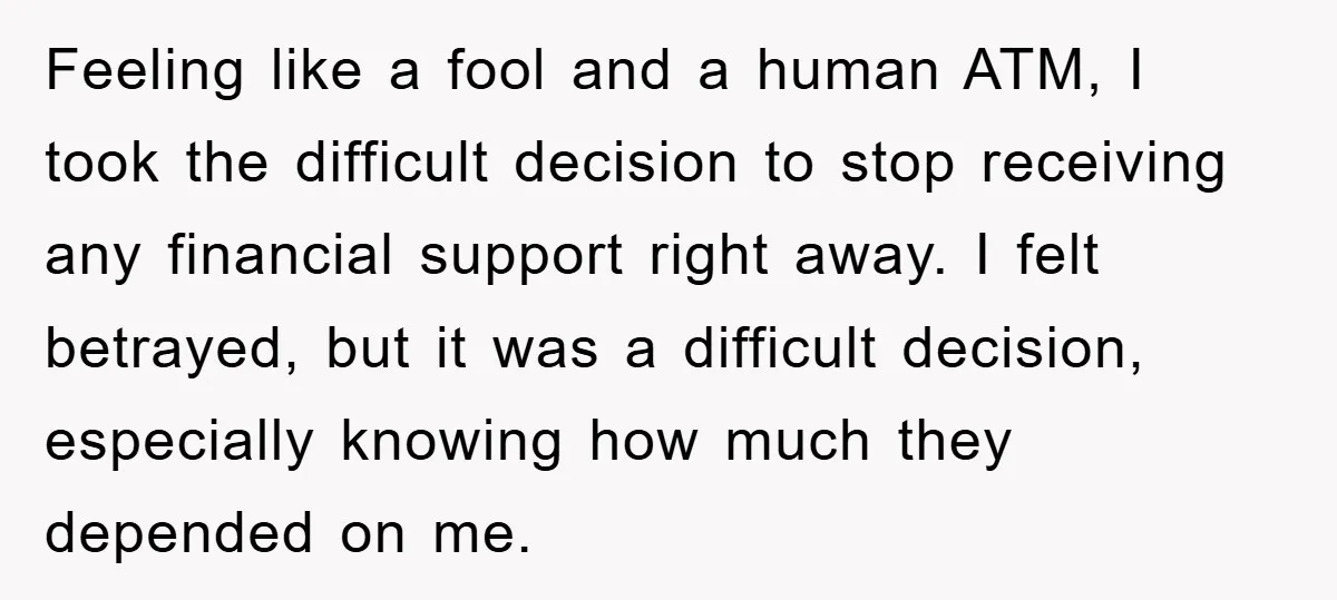 Feeling like a fool and a human ATM, I took the difficult decision to stop receiving any financial support right away. I felt betrayed, but it was a difficult decision,...