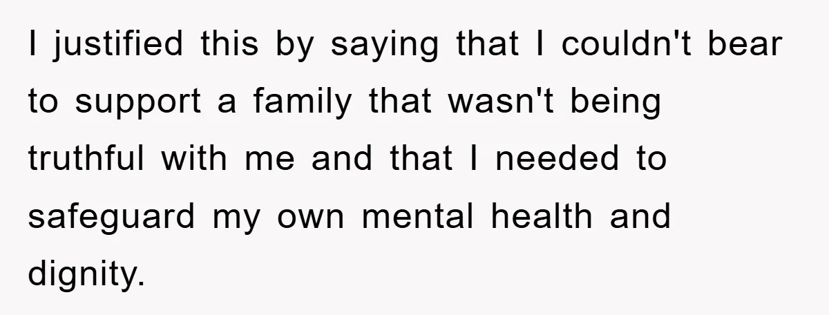 I justified this by saying that I couldn't bear to support a family that wasn't being truthful with me and that I needed to safeguard my own mental health and...