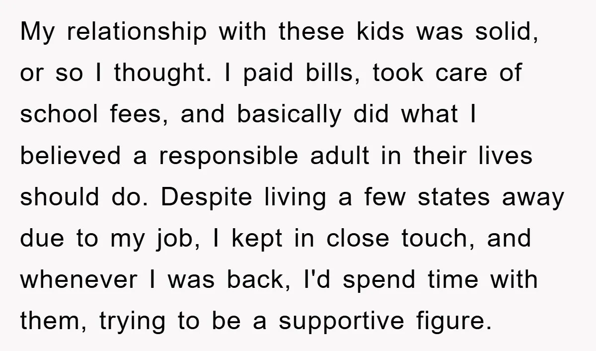 My relationship with these kids was solid, or so I thought. I paid bills, took care of school fees, and basically did what I believed a responsible adult in their...