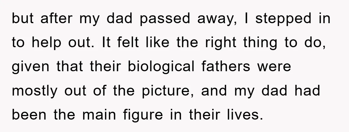 but after my dad passed away, I stepped in to help out. It felt like the right thing to do, given that their biological fathers were mostly out of the...