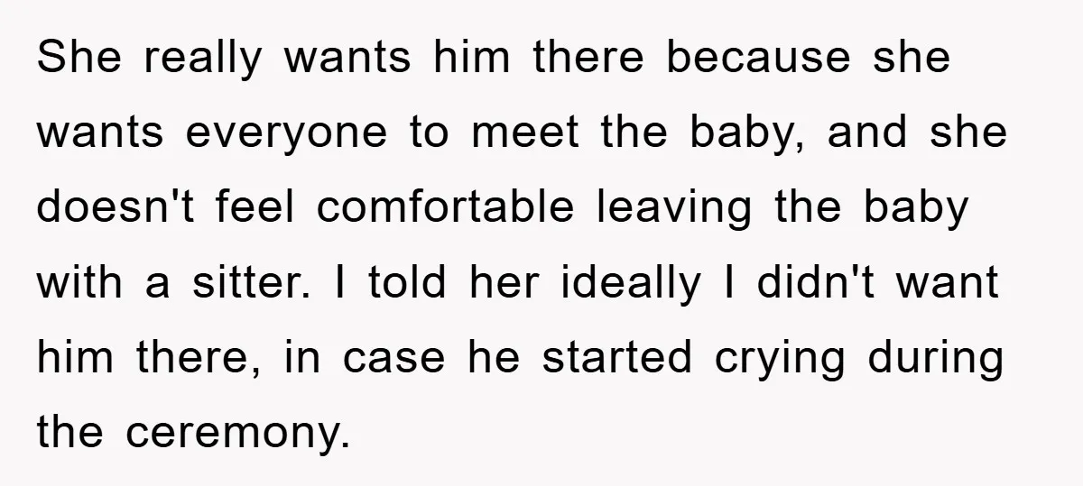 She really wants him there because she wants everyone to meet the baby, and she doesn't feel comfortable leaving the baby with a sitter. I told her ideally I didn't...
