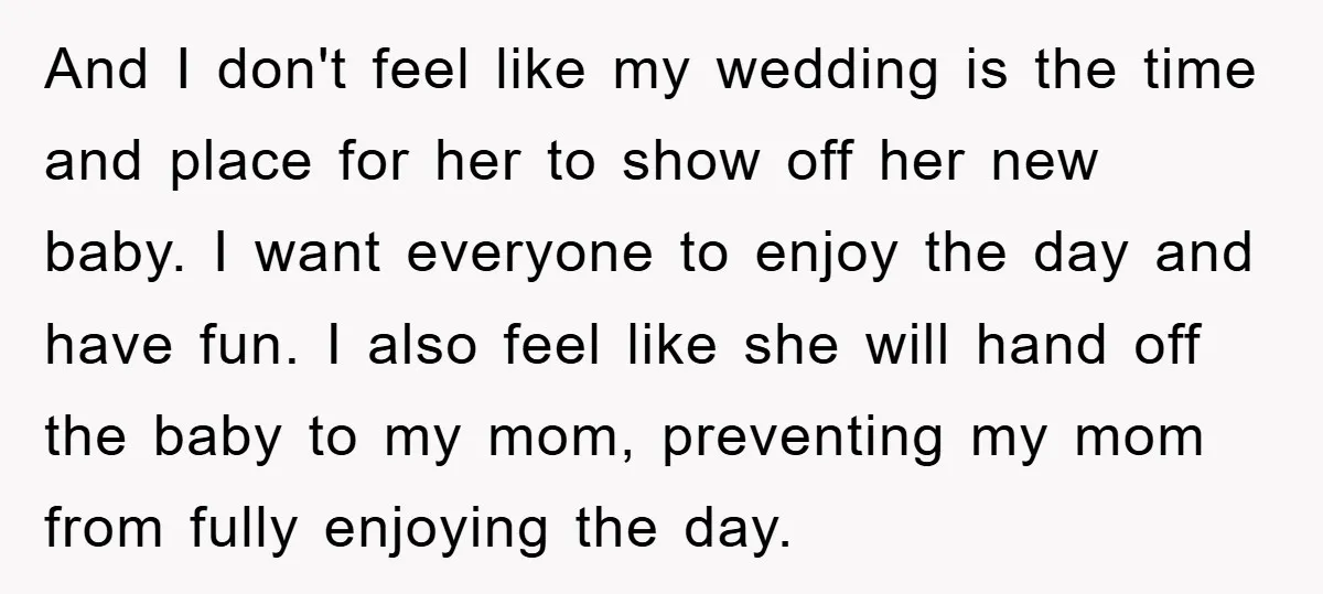 And I don't feel like my wedding is the time and place for her to show off her new baby. I want everyone to enjoy the day and have fun....