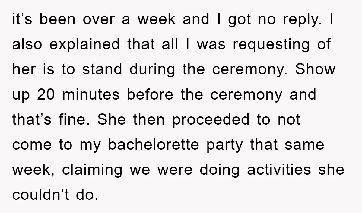 it’s been over a week and I got no reply. I also explained that all I was requesting of her is to stand during the ceremony. Show up 20 minutes...