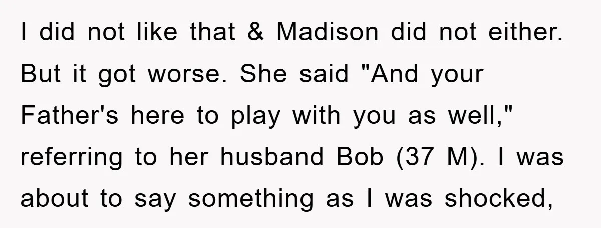 I did not like that & Madison did not either. But it got worse. She said "And your Father's here to play with you as well," referring to her husband...