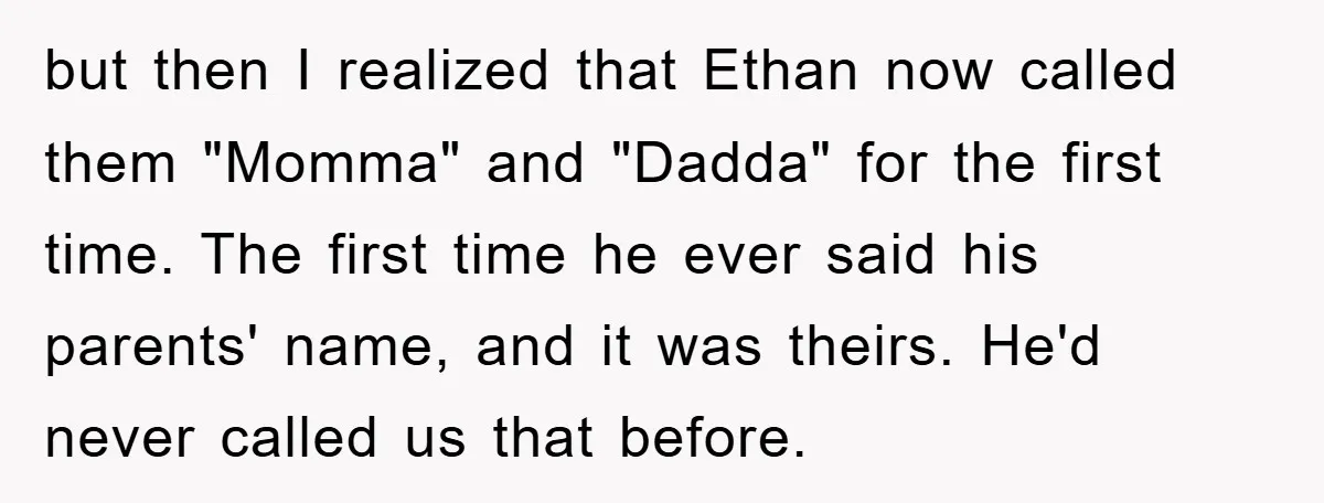 but then I realized that Ethan now called them "Momma" and "Dadda" for the first time. The first time he ever said his parents' name, and it was theirs. He'd...