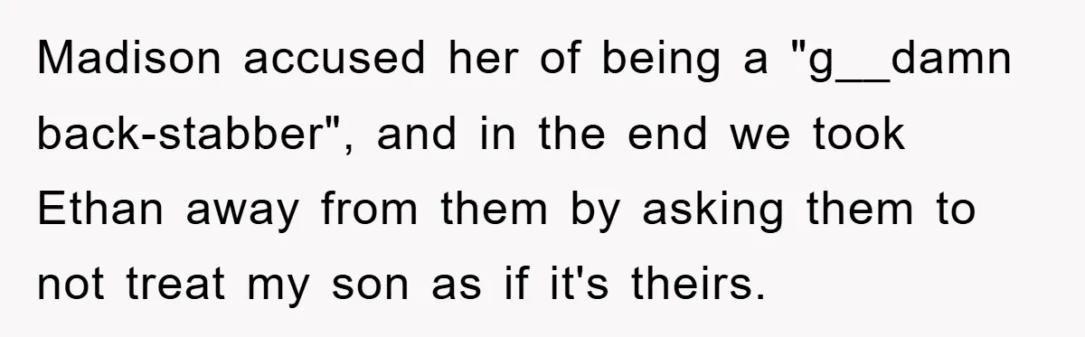 Madison accused her of being a "g__damn back-stabber", and in the end we took Ethan away from them by asking them to not treat my son as if it's theirs.