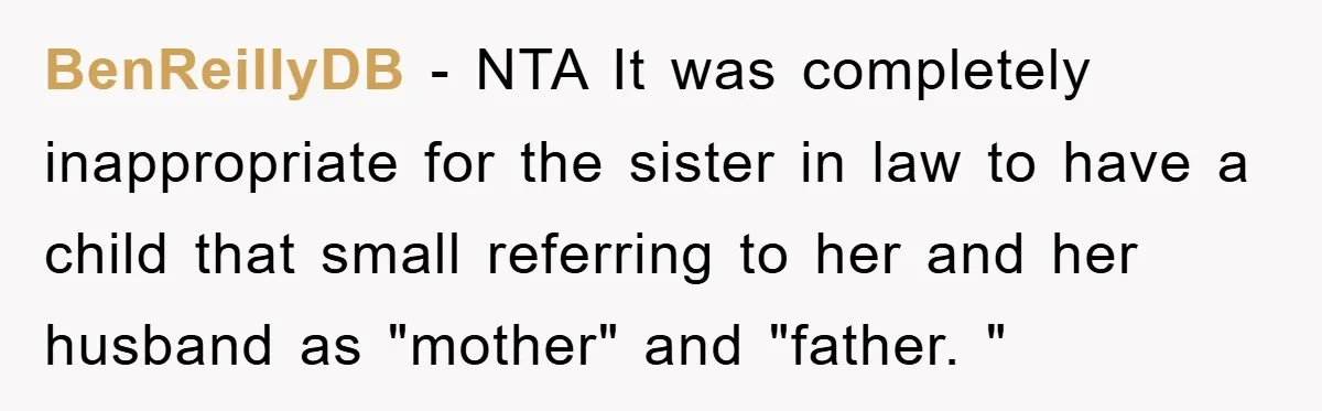 BenReillyDB − NTA It was completely inappropriate for the sister in law to have a child that small referring to her and her husband as "mother" and "father. "