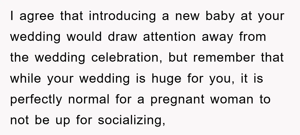 I agree that introducing a new baby at your wedding would draw attention away from the wedding celebration, but remember that while your wedding is huge for you, it is...