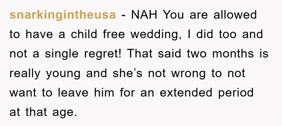 snarkingintheusa − NAH You are allowed to have a child free wedding, I did too and not a single regret! That said two months is really young and she’s not...
