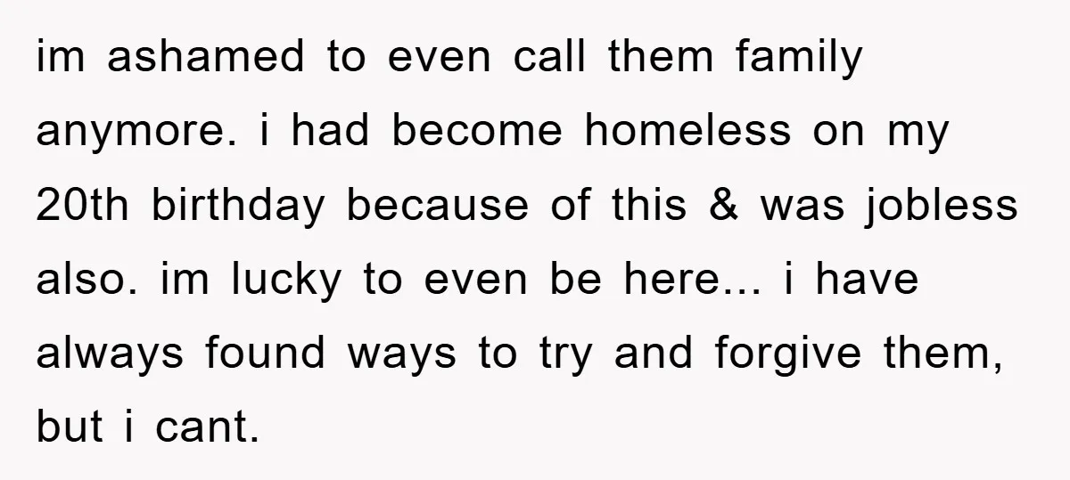 im ashamed to even call them family anymore. i had become homeless on my 20th birthday because of this & was jobless also. im lucky to even be here... i...