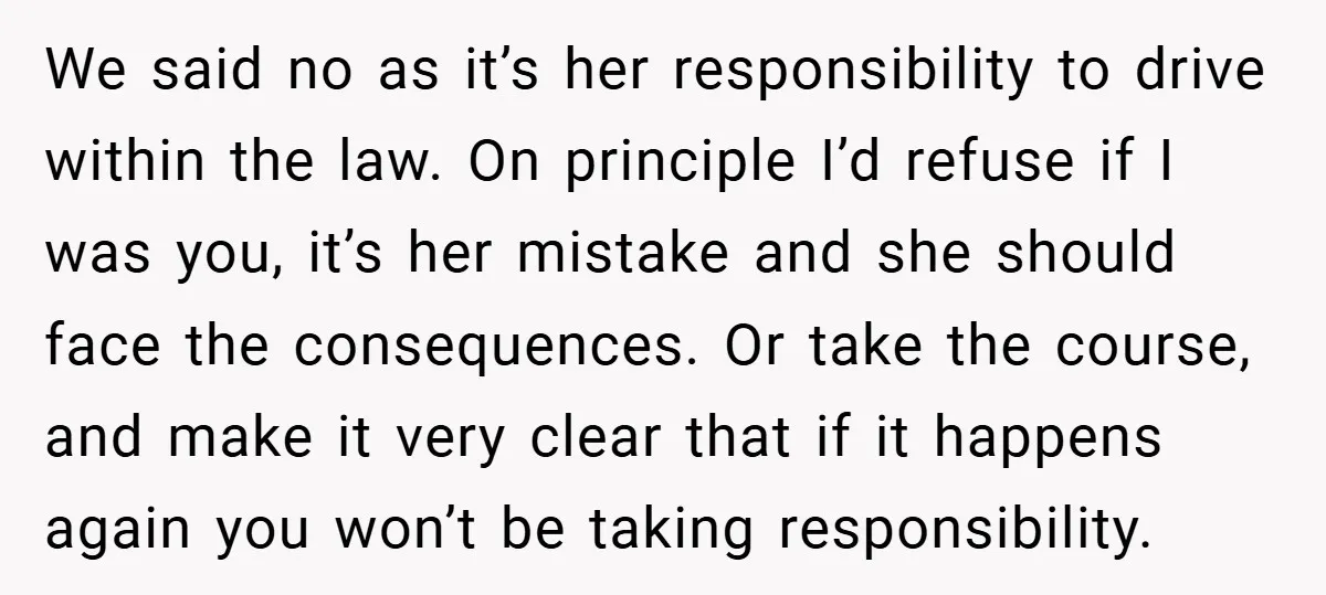 We said no as it’s her responsibility to drive within the law. On principle I’d refuse if I was you, it’s her mistake and she should face the consequences. Or...