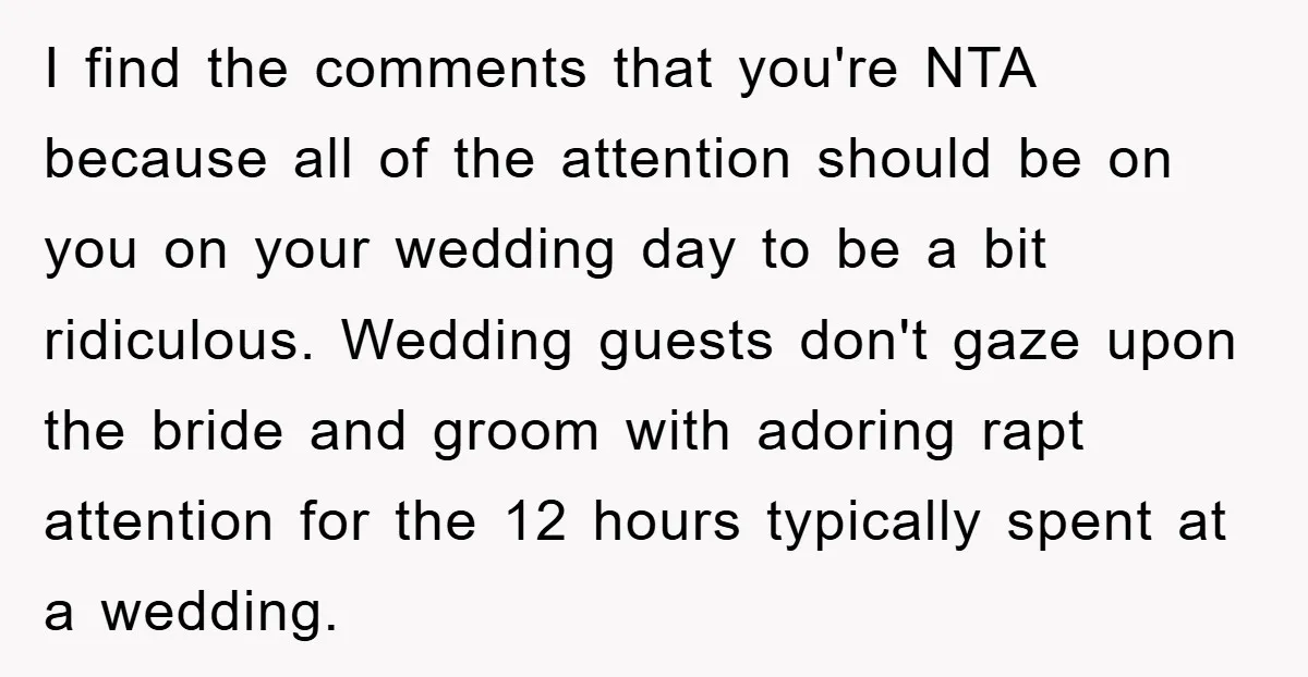 I find the comments that you're NTA because all of the attention should be on you on your wedding day to be a bit ridiculous. Wedding guests don't gaze upon...