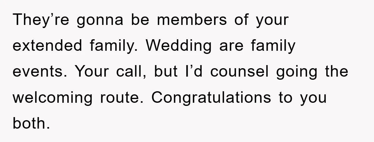 They’re gonna be members of your extended family. Wedding are family events. Your call, but I’d counsel going the welcoming route. Congratulations to you both.