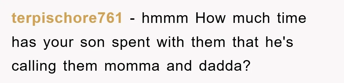 terpischore761 − hmmm How much time has your son spent with them that he's calling them momma and dadda?