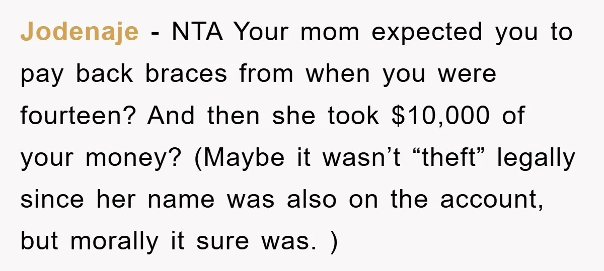 Jodenaje − NTA Your mom expected you to pay back braces from when you were fourteen? And then she took $10,000 of your money? (Maybe it wasn’t “theft” legally since...