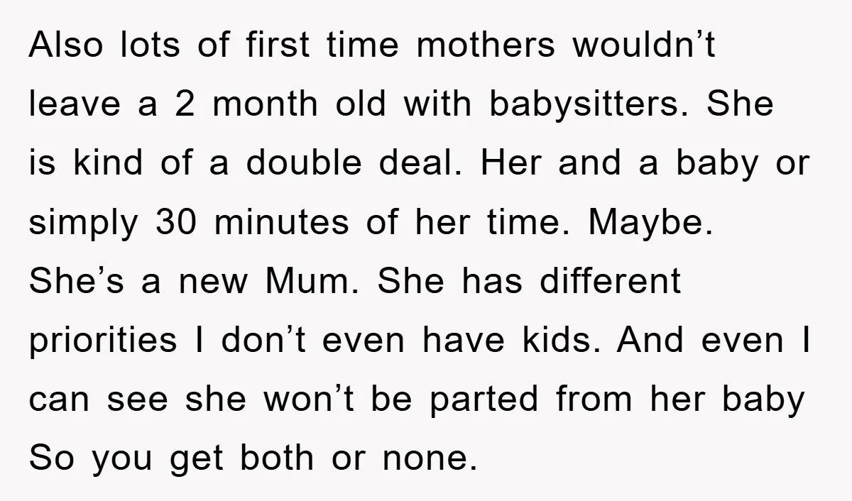 Also lots of first time mothers wouldn’t leave a 2 month old with babysitters. She is kind of a double deal. Her and a baby or simply 30 minutes of...