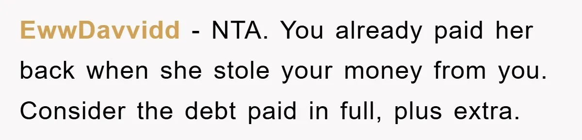 EwwDavvidd − NTA. You already paid her back when she stole your money from you. Consider the debt paid in full, plus extra.