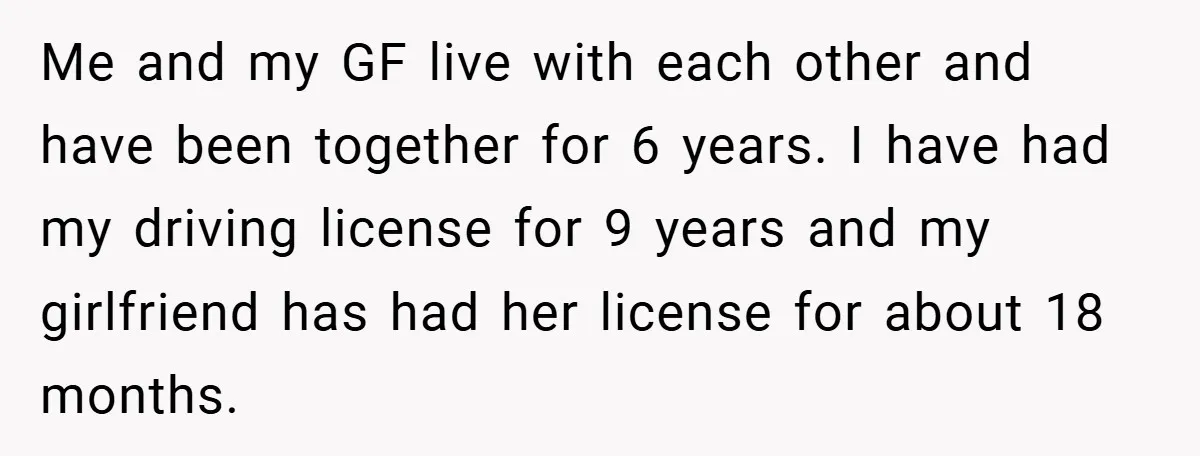 Me and my GF live with each other and have been together for 6 years. I have had my driving license for 9 years and my girlfriend has had her...