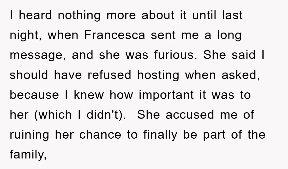 I heard nothing more about it until last night, when Francesca sent me a long message, and she was furious. She said I should have refused hosting when asked, because...