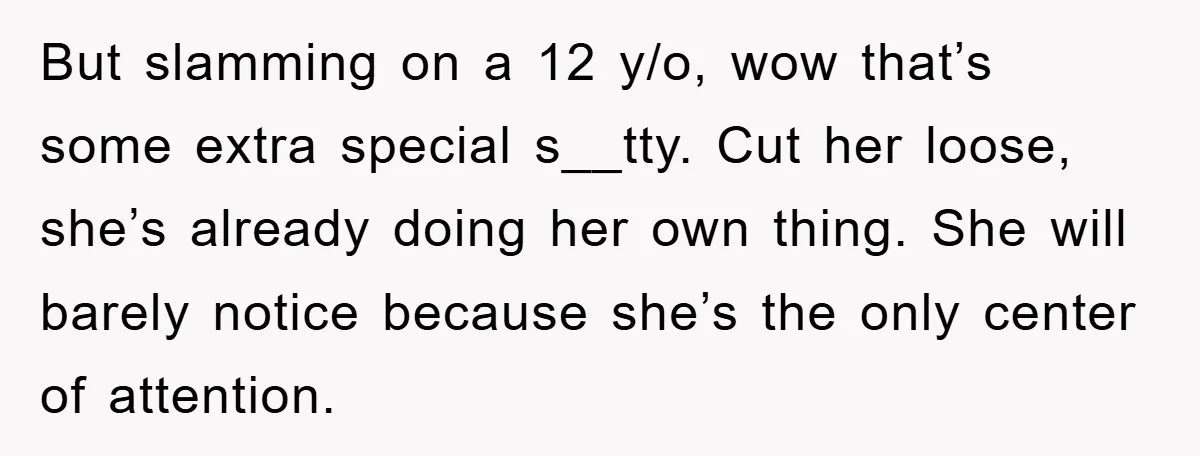 But slamming on a 12 y/o, wow that’s some extra special s__tty. Cut her loose, she’s already doing her own thing. She will barely notice because she’s the only center...
