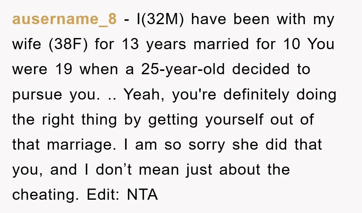 ausername_8 - I(32M) have been with my wife (38F) for 13 years married for 10 You were 19 when a 25-year-old decided to pursue you. .. Yeah, you're definitely doing...