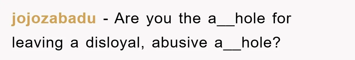 jojozabadu - Are you the a__hole for leaving a disloyal, abusive a__hole?