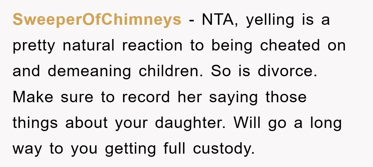 SweeperOfChimneys - NTA, yelling is a pretty natural reaction to being cheated on and demeaning children. So is divorce. Make sure to record her saying those things about your daughter....