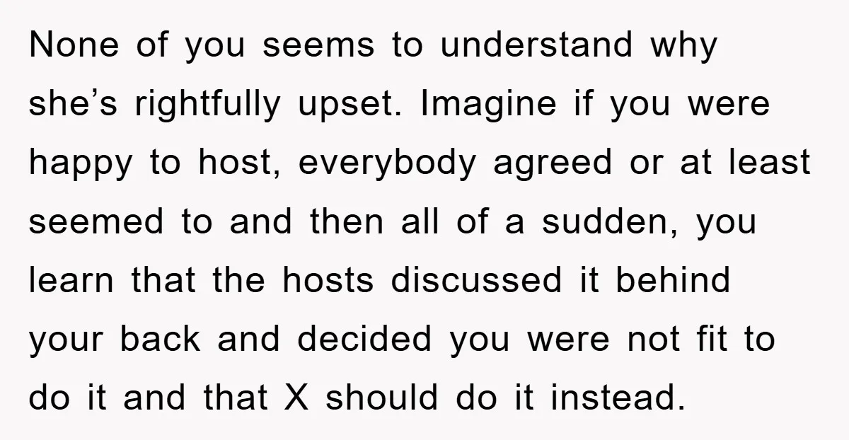 None of you seems to understand why she’s rightfully upset. Imagine if you were happy to host, everybody agreed or at least seemed to and then all of a sudden,...