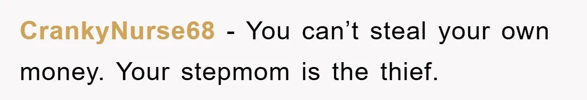 CrankyNurse68 − You can’t steal your own money. Your stepmom is the thief.